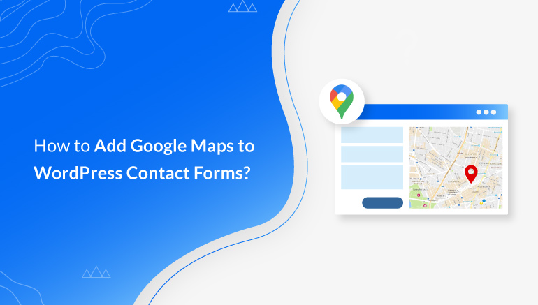 How to Add Google Maps to WordPress Contact Forms